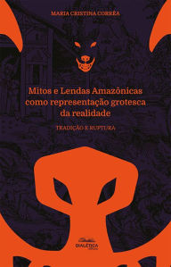 Title: Mitos e Lendas Amazônicas como representação grotesca da realidade: tradição e ruptura, Author: Maria Cristina Corrêa
