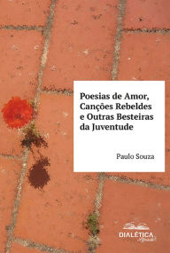 Title: Poesias de Amor, Canções Rebeldes e Outras Besteiras da Juventude, Author: Paulo Souza