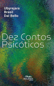 Title: Dez Contos Psicóticos, Author: Ubyrajara Brasil Dal Bello