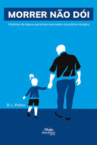 Title: Morrer não dói: histórias de alguns pacientes marcantes na prática cirúrgica, Author: B. L. Palma