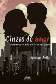 Title: Cinzas do amor: um romance em meio ao caos de uma guerra, Author: Adrian Ávila