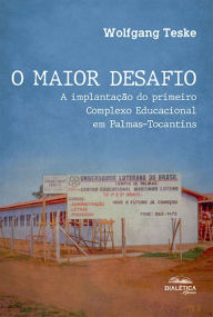 Title: O Maior Desafio: a implantação do primeiro Complexo Educacional em Palmas-Tocantins, Author: Wolfgang Teske