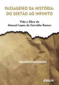 Title: Passageiro da história: do sertão ao infinito: Vida e Obra de Manuel Lopes de Carvalho Ramos, Author: Nelson Lopes de Figueiredo
