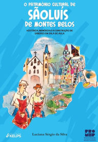 Title: O Patrimônio Cultural de São Luís de Montes Belos: História, Memória e a construção de Saberes, Author: Luciana Sérgio da Silva