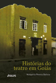 Title: Histórias do teatro em Goiás: Comunidade protagonista, Author: Walquiria Pereira Batista