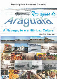 Title: NAS ÁGUAS DO ARAGUAIA: A NAVEGAÇÃO E A HIBRIDEZ CULTURAL, Author: FRANCISQUINHA LARANJEIRA CARVALHO