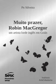 Title: Muito prazer, Robin MacGregor: Um artista lorde inglês em Goiás, Author: Px Silveira