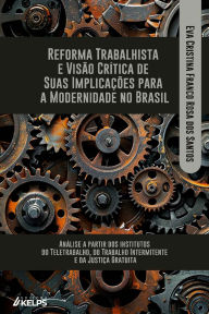 Title: REFORMA TRABALHISTA E VISÃO CRÍTICA DE SUAS IMPLICAÇÕES PARA A MODERNIDADE NO BRASIL:: Análise a partir dos institutos do Teletrabalho, do Trabalho Intermitente e da Justiça Gratuita, Author: EVA CRISTINA FRANCO ROSA DOS SANTOS