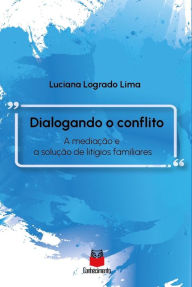 Title: Dialogando o conflito: A mediação e a solução de litígios familiares, Author: Luciana Logrado Lima