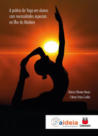 Title: A prática do yoga em alunos com necessidades especiais na Ilha da Madeira, Author: Mónica Oliveira Neves