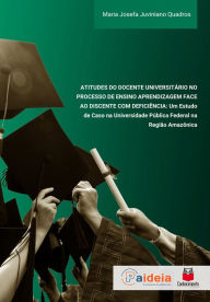 Title: Atitudes do docente universitário no processo de ensino e aprendizagem face ao discente com deficiência: um estudo de caso na Universidade Pública Federal na região amazônica, Author: Maria Josefa Juviano Quadros