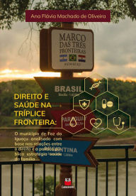 Title: Direito e Saúde na Tríplice Fronteira: O município de Foz do Iguaçu analisado com base nas relações entre o direito e a política pública estratégica saúde da família, Author: Ana Flávia Machado de Oliveira