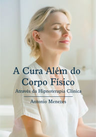 Title: A cura além do corpo físico, Author: Antonio Menezes