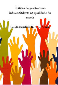 Title: Práticas De Gestão Como Influenciadoras Na Qualidade Da Escola, Author: Guida Scarlath Ranaira Bonfim De Sousa