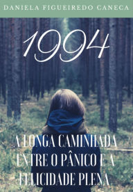Title: 1994: A Longa Caminhada Entre O Pânico E A Felicidade Plena, Author: Daniela Figueiredo Caneca
