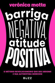 Title: Barriga negativa, atitude positiva: O método revolucionário que seu abdome e sua autoestima merecem, Author: Verônica Motta