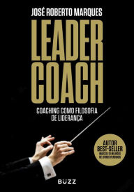 Title: Leader Coach: Coaching como Filosofia de Liderança, Author: José Roberto Marques