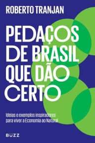 Title: Pedaços de Brasil que dão certo: Ideias e exemplos inspiradores para viver a Economia ao Natural, Author: Roberto Tranjan