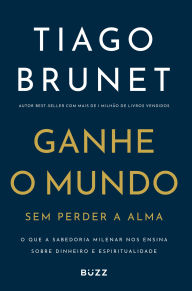 Title: Ganhe o mundo sem perder a alma: O que a Sabedoria Milenar nos ensina sobre dinheiro e espiritualidade, Author: Tiago Brunet
