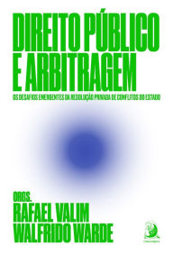 Title: Direito Público e arbitragem: os desafios emergentes da resolução privada de conflitos do Estado, Author: Rafael Valim