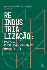 Title: Reindustrialização: para o desenvolvimento brasileiro, Author: Antonio Corrêa de Lacerda