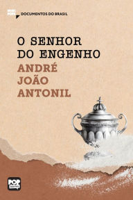 Title: O senhor do engenho: Trechos selecionados de Cultura e opulência do Brasil, Author: André João Antonil