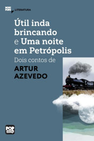Title: Útil inda brincando e Uma noite em Petrópolis: dois contos de Artur Azevedo, Author: Arthur Azevedo