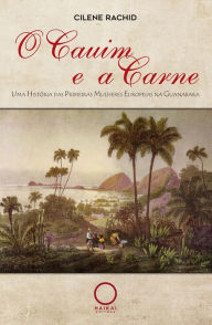 Title: O Cauim e a Carne: Uma História das Primeiras Mulheres Europeias na Guanabara, Author: Cilene Rachid