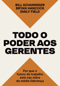 Title: Todo o poder aos gerentes: Por que o futuro do trabalho está nas mãos da média liderança, Author: Bill Schaninger