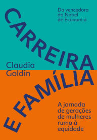 Title: Carreira e família: A jornada de gerações de mulheres rumo à equidade, Author: Claudia Goldin