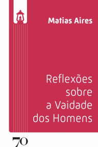 Title: Reflexões Sobre a Vaidade Dos Homens, Author: Matias Aires