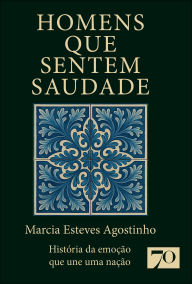 Title: Homens que sentem saudade: história da emoção que une uma nação, Author: Marcia Esteves Agostinho