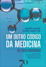 Title: Um outro código da medicina: Homeopatia, Vitalismo, Prevenção, Cuidado e Cura, Author: Dr. Paulo Rosenbaum