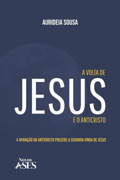 A volta de Jesus e o anticristo: a apariï¿½ï¿½o do Anticristo precede a segunda vinda de Jesus