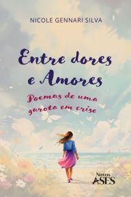 Title: Entre dores e amores: poemas de uma garota em crise, Author: Nicole Gennari Silva