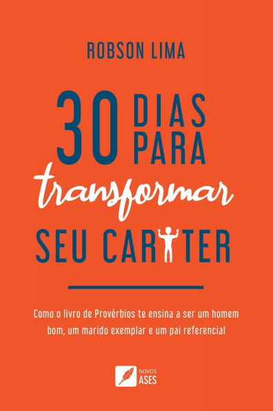 30 dias para transformar seu carï¿½ter: como o livro de Provï¿½rbios te ensina a ser um homem bom, um marido exemplar e um pai referencial
