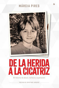 Title: De la herida a la cicatriz: Mi historia de abuso, rechazo y superación, Author: Márcia Pires