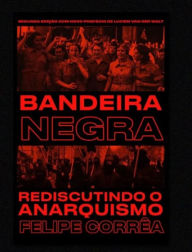 Title: Bandeira negra: rediscutindo o anarquismo, Author: Felipe Correa