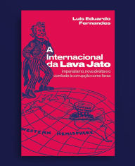 Title: A Internacional da Lava Jato: imperialismo, nova direita e o combate à corrupção como farsa, Author: Luís Eduardo Fernandes