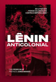 Title: Lênin anticolonial: as lutas dos povos colonizados contra o imperialismo, Author: Vladímir Ilitch Ulianov Lênin