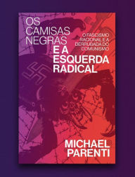 Title: Os camisas negras e a esquerda radical: fascismo racional e a derrubada do comunismo, Author: Michael Parenti