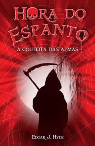 Title: Hora do Espanto - A colheita das almas, Author: Edgar J. Hyde