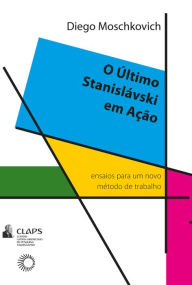 Title: O último Stanislávski em ação: Ensaios para um novo método de trabalho, Author: Diego Moschkovich