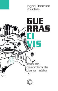 Title: Guerras civis: Ilhas de desordem de Heiner Müller, Author: Ingrid Dormien Koudela