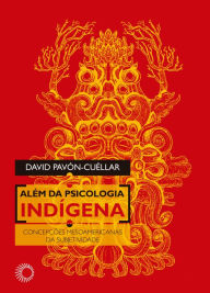 Title: Além da Psicologia Indígena: Concepções Mesoamericanas da Subjetividade, Author: David Pavón-Cuéllar