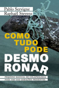 Title: Como Tudo Pode Desmoronar: Pequeno Manual de Colapsologia para Uso das Gerações Presentes, Author: Pablo Servigne