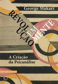 Title: Revolução em Mente: A Criação da Psicanálise, Author: George Makari