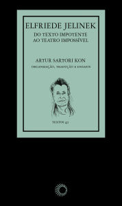 Title: Elfriede Jelinek: Do Texto Impotente ao Teatro Impossível, Author: Elfriede Jelinek