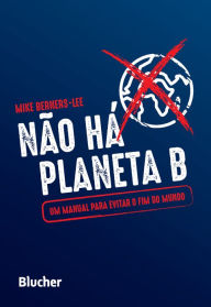Title: Não Há Planeta B: Um manual para evitar o fim do mundo, Author: Mike Berners-Lee