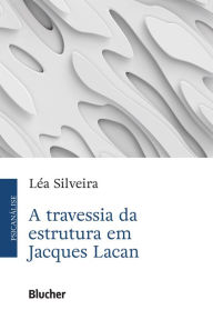 Title: A travessia da estrutura em Jacques Lacan, Author: Léa Silveira